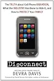 Disconnect: The Truth About Cell Phone Radiation, What the Industry HasDone to Hide It, and How to Protect Your Family