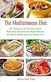 The Mediterranean Diet: 101 Delicious Low Fat Soup, Salad, Main Dish, Breakfast and Dessert Recipes for Better Health and Natural Weight Loss (Free Bo