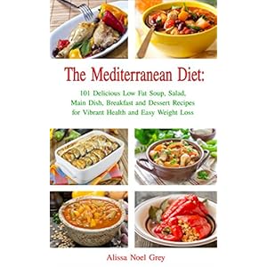 The Mediterranean Diet: 101 Delicious Low Fat Soup, Salad, Main Dish, Breakfast and Dessert Recipes for Better Health and Natural Weight Loss (Free Bo