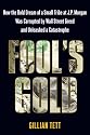 Fool's Gold: How the Bold Dream of a Small Tribe at J.P. Morgan Was Corrupted by Wall Street Greed and Unleashed a Catastrophe