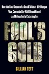 Fool's Gold: How the Bold Dream of a Small Tribe at J.P. Morgan Was Corrupted by Wall Street Greed and Unleashed a Catastrophe