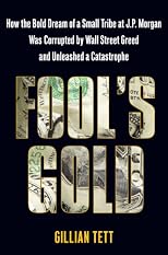 Fool's Gold: How the Bold Dream of a Small Tribe at J.P. Morgan Was Corrupted by Wall Street Greed and Unleashed a Catastrophe