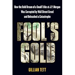 Fool's Gold: How the Bold Dream of a Small Tribe at J.P. Morgan Was Corrupted by Wall Street Greed and Unleashed a Catastrophe: How the Bold Dream of ... Wall Street Greed and Unleashed Catastrophe