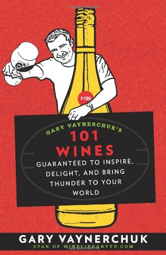 Gary Vaynerchuk's 101 Wines: Guaranteed to Inspire, Delight, and Bring Thunder to Your World