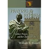 Praying for Reform: Luther, Prayer, and the Christian Life: Martin Luther, Prayer, And The Christian Life (Lutheran Voices) ~ William R. Russell