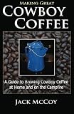 Making Great Cowboy Coffee: A Guide to Brewing Cowboy Coffee at Home and on the Campfire