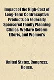 Impact of the High-Cost of Long-Term Contraceptive Products on Federally Sponsored Family Planning Clinics, Welfare Reform Efforts, and Women's