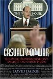Casualty of War: The Bush Administration`s Assault on a Free Press