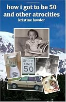 how i got to be 50 and other atrocities: a baby boomer reflects on the boom and other splashes of everyday life by Kristine Lowder