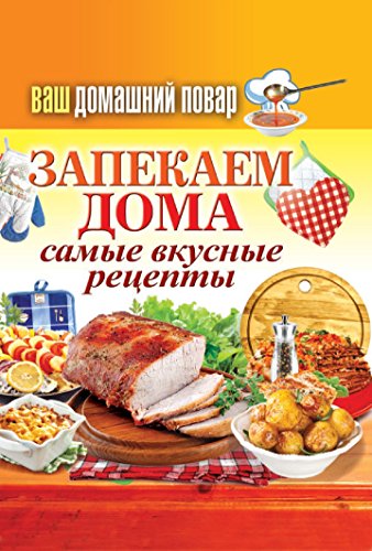 Ваш домашний повар. Запекаем дома. Самые вкусные блюда (Russian Edition)