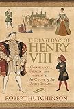 The last days of Henry VIII : conspiracy, treason and heresy at the court of the dying tyrant