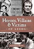 Heroes, villains & victims of Leeds