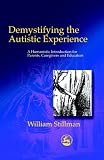Demystifying the Autistic Experience: A Humanistic Introduction for Parents, Caregivers and Educators