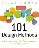 101 Design Methods: A Structured Approach for Driving Innovation in Your Organization