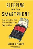 Sleeping with Your Smartphone: How to Break the 24/7 Habit and Change the Way You Work