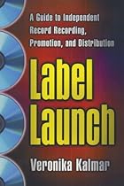 Label Launch: A Guide to Independent Record Recording, Promotion, and Distribution