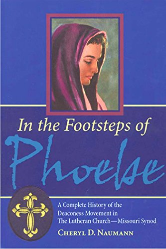 In the Footsteps of Phoebe: A Complete History of the Deaconess Movement in The Lutheran Church-Missouri Synod