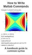 How to Write MATLAB Commands: a handbook guide to common syntax How to Write MATLAB Commands: a handbook guide to common syntax