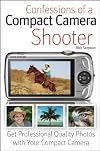 Confessions of a Compact Camera Shooter: Get Digital SLR Quality Photos with Your Compact Camera
