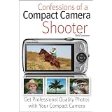 Confessions of a Compact Camera Shooter: Get Professional Quality Photos with Your Compact Camera