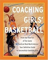 Coaching Girls' Basketball: From the How-To's of the Game to Practical Real-World Advice--Your Definitive  Guide to Successfully Coaching Girls