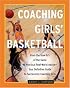 Coaching Girls' Basketball: From the How-To's of the Game to Practical Real-World Advice--Your Definitive Guide to Successfully Coaching Girls