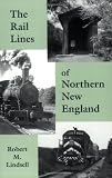 The Rail Lines of Northern New England : A Handbook of Railroad History (New England Rail Heritage Series)