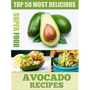 Top 50 Most Delicious Avocado Recipes (Superfood Recipes Book 3)