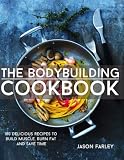 The Bodybuilding Cookbook: 100 Delicious Recipes To Build Muscle, Burn Fat And Save Time (The Build Muscle, Get Shredded, Muscle & Fat Loss Cookbook Series)
