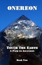 Touch The Earth, A Path To Ascension: Onereon Book Two