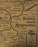 Reisen nach Nirgendwo. Ein geographisches Lügengarn aus vielerlei fremden Fäden zusammengesponnen.