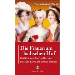 Die Frauen am badischen Hof: Gef�hrtinnen der Gro�herz�ge zwischen Liebe, Pflicht und Intrigen