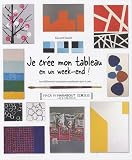 Je cr�e mon tableau en un week-end ! : Les diff�rentes techniques expliqu�es pas-�-pas