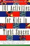 101 Activities for Kids in Tight Spaces: At the Doctor`s Office, on Car, Train, and Plane Trips, Home Sick in Bed . . .