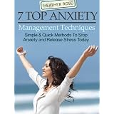 7 Top Anxiety Management Techniques:Simple & Quick Methods To Stop Anxiety And Release Stress Today (The Depression And Anxiety Self Help Cure) ~ Heather Rose