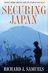 Securing Japan: Tokyo's Grand Strategy and the Future of East Asia (Cornell Studies in Security Affairs) by Richard J. Samuels
