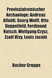 Produkt-Bild: Provinzialrmischer Archologe: Andreas Alfldi, Georg Wolff, Otto Doppelfeld, Ferdinand Kutsch, Wolfgang Czysz, Zsolt Visy, Louis Jacobi