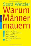 Warum M&auml;nner mauern: Wie Sie Ihren passiv-aggressiven Mann besser verstehen und mit ihm gl&uuml;cklich werden - Scott Wetzler