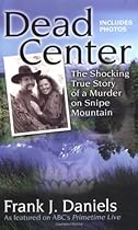 Dead Center: The Shocking True Story of a Murder on Snipe Mountain Dead Center: The Shocking True Story of a Murder on Snipe Mountain