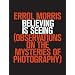 Believing Is Seeing: Observations on the Mysteries of Photography