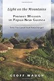 Light on the Mountains: Pioneer Mission in Papua New Guinea
