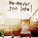 It'S Never Too Late