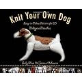 Knit Your Own Dog: Easy-to-Follow Patterns for 25 Pedigree Pooches