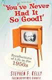 You ve Never Had It So Good!: Recollections of Life in the 1950s