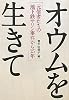 オウムを生きて―元信者たちの地下鉄サリン事件から15年
