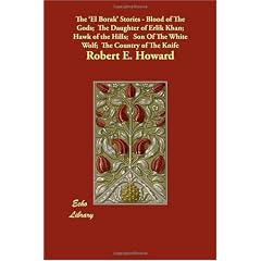 The "El Borak" Stories: Blood of the Gods; The Daughter of Erlik Khan; Hawk of the Hills; Son of the White Wolf; The Country of the Knife