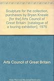 Sculpture for the collection, purchases by Bryan Kneale [for the] Arts Council of Great Britain : [catalogue of a touring exhibition], 1976