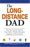 The Long-Distance Dad: How You Can Be There for Your Child-Whether Divorced, Deployed, or On-the road.