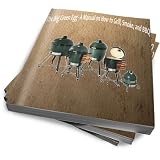 The Big Green Egg - A Manual on How to Grill, Smoke and BBQ