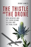 The Thistle and the Drone: How America's War on Terror Became a Global War on Tribal Islam